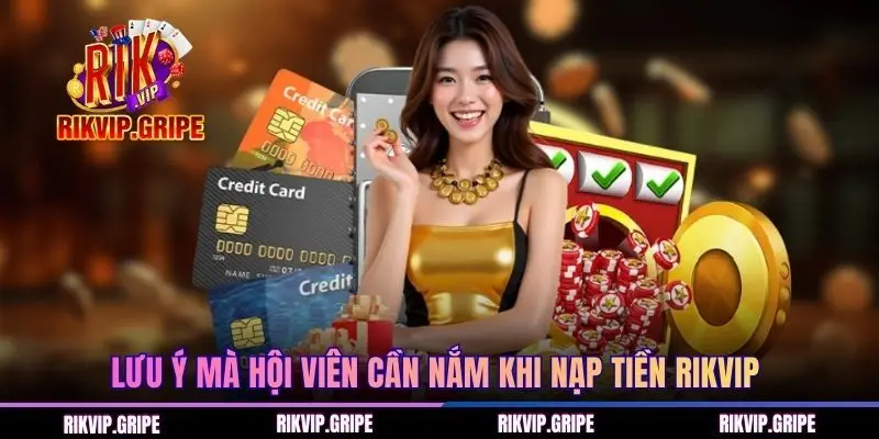 Lưu ý mà hội viên cần nắm khi nạp tiền RIKVIP