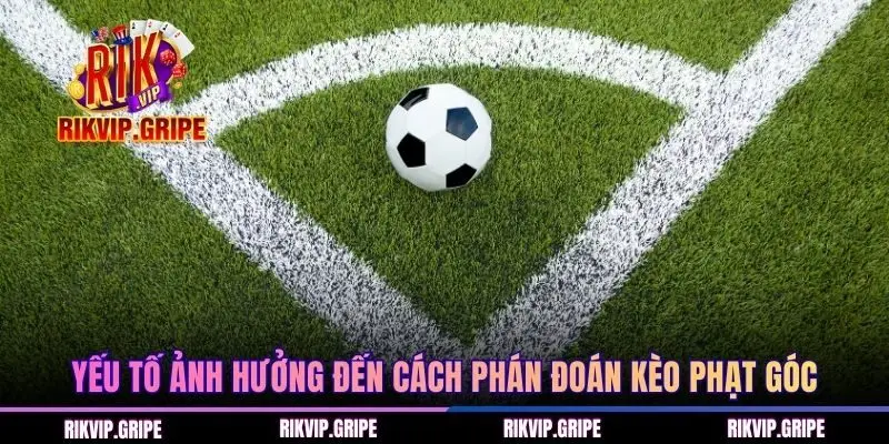 Yếu tố ảnh hưởng đến cách phán đoán kèo phạt góc